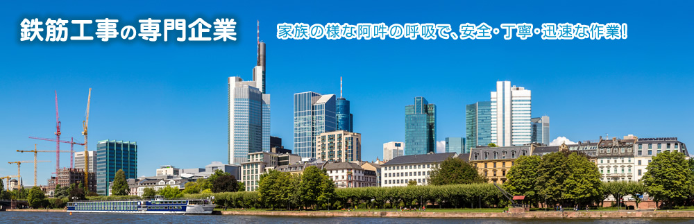 鉄筋工事の専門企業　家族の様な阿吽の呼吸で、安全・丁寧・迅速な作業！